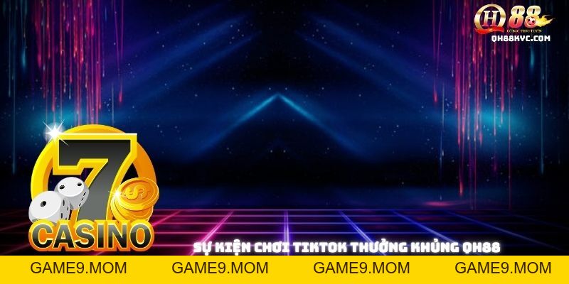 Chơi TikTok thưởng khủng tại QH88 – Vừa giải trí vừa có quà - GAME9